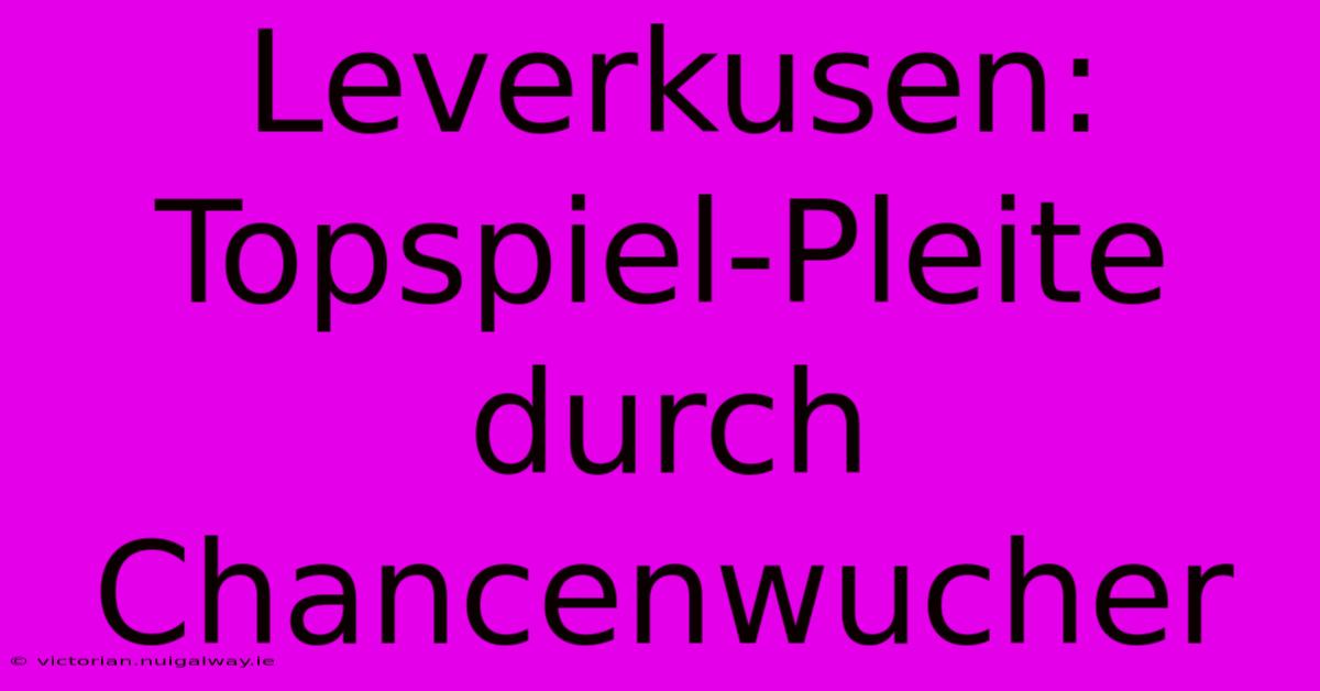 Leverkusen: Topspiel-Pleite Durch Chancenwucher 