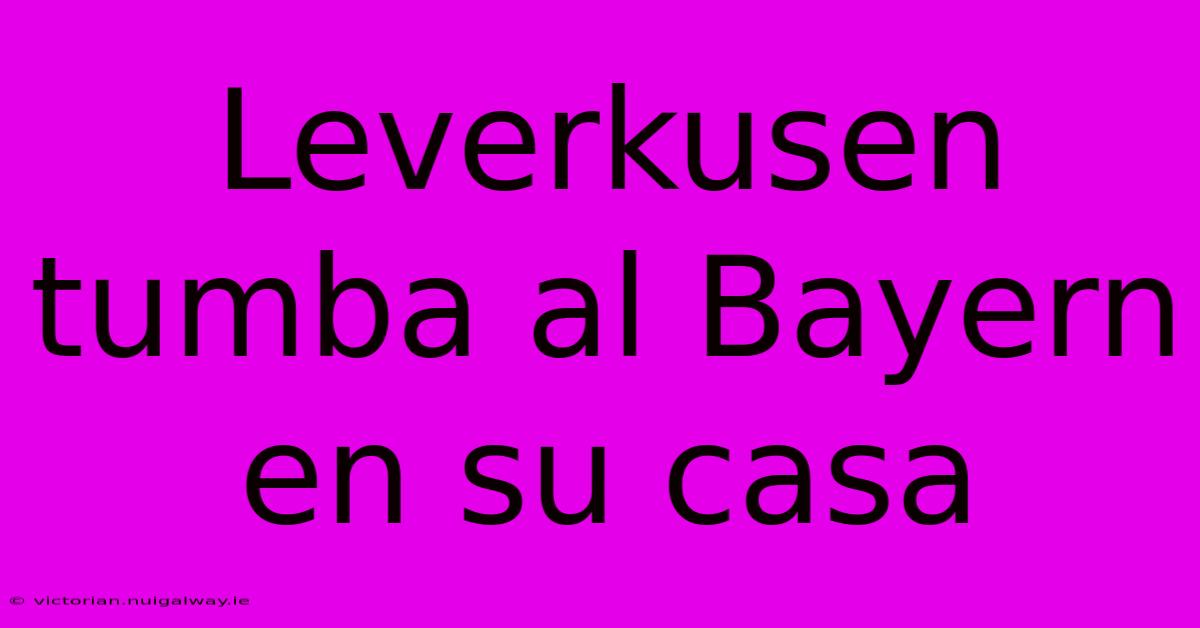 Leverkusen Tumba Al Bayern En Su Casa