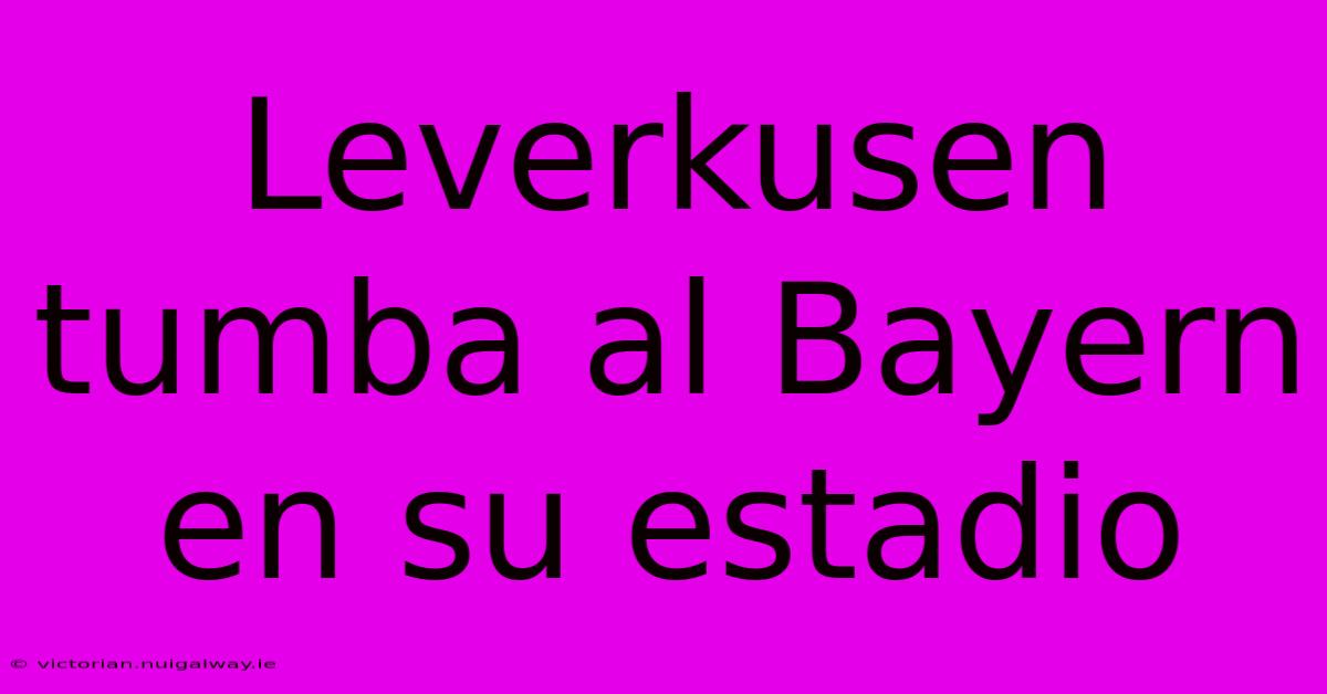 Leverkusen Tumba Al Bayern En Su Estadio