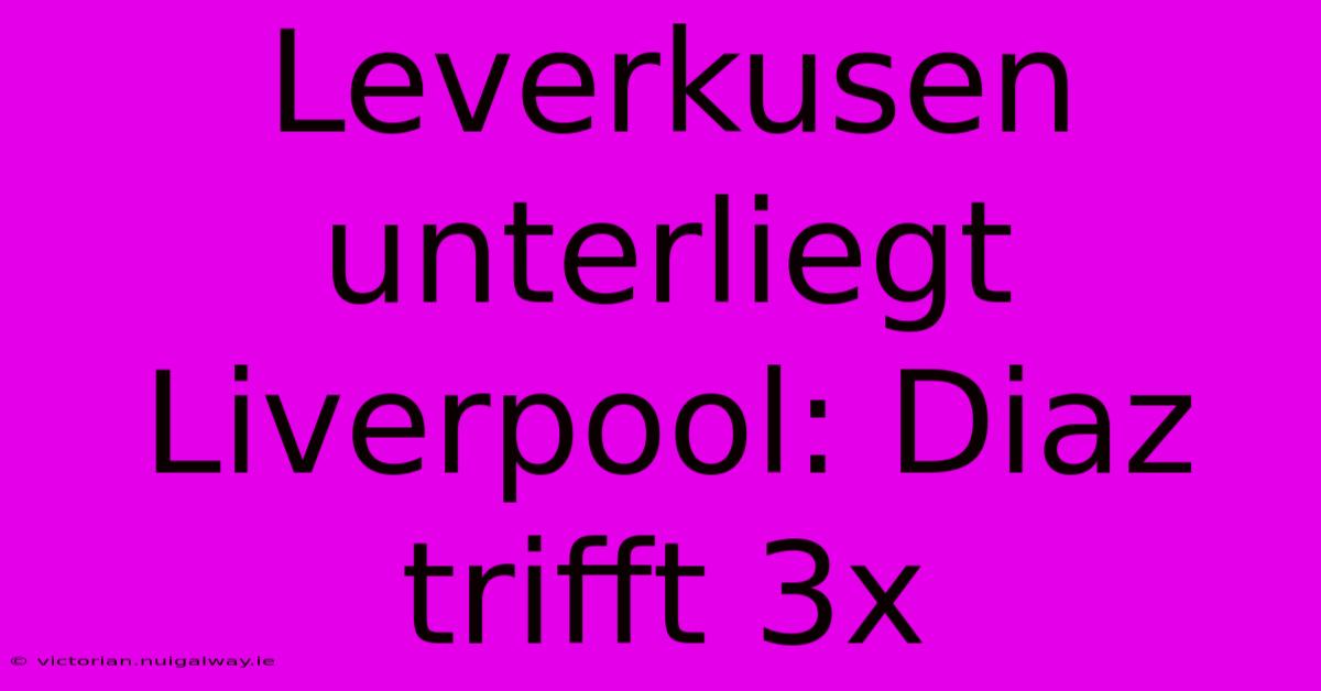 Leverkusen Unterliegt Liverpool: Diaz Trifft 3x 