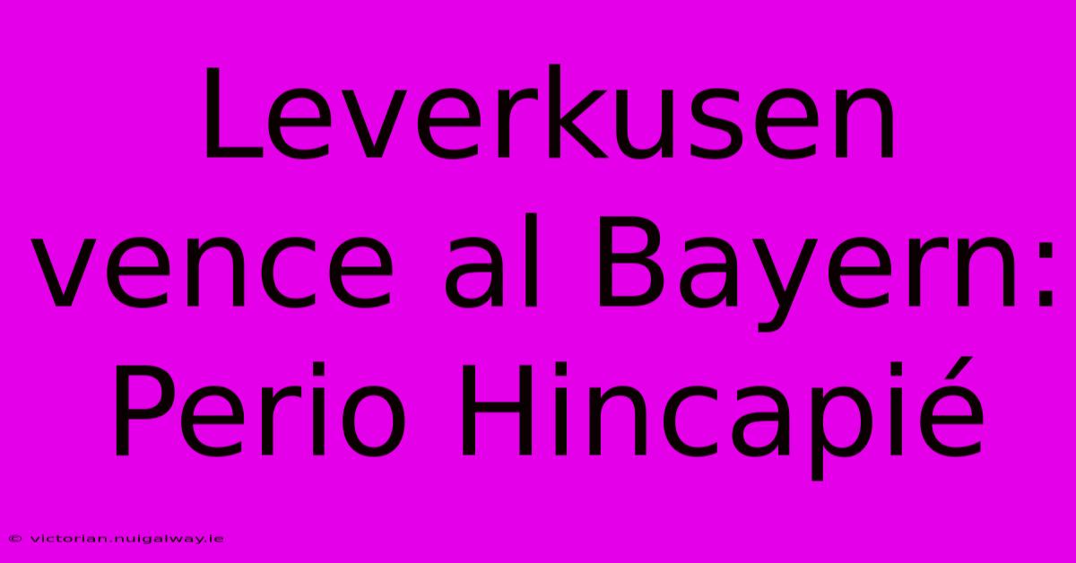 Leverkusen Vence Al Bayern: Perio Hincapié