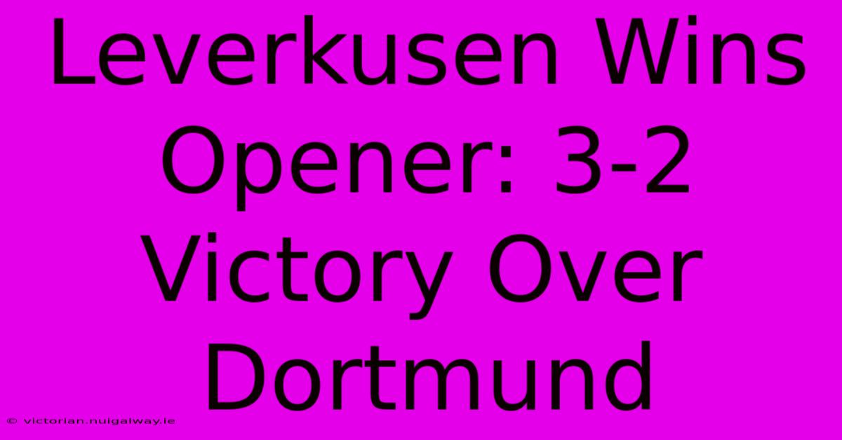 Leverkusen Wins Opener: 3-2 Victory Over Dortmund