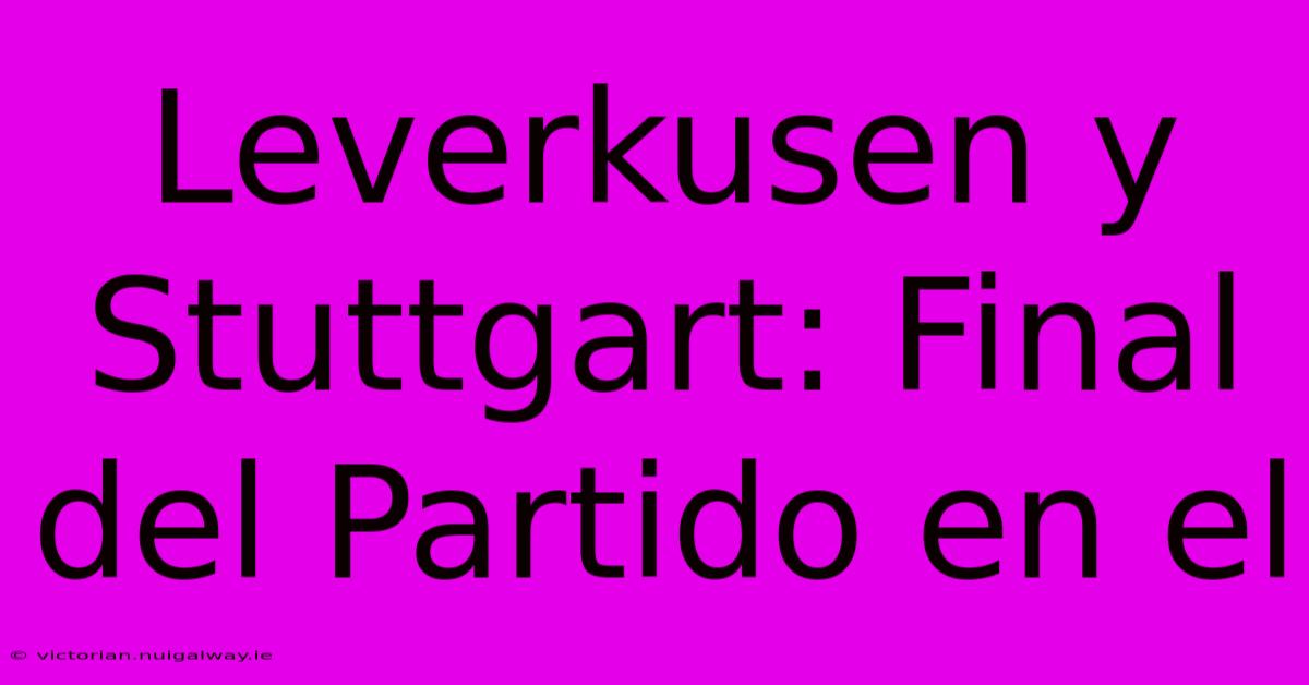 Leverkusen Y Stuttgart: Final Del Partido En El