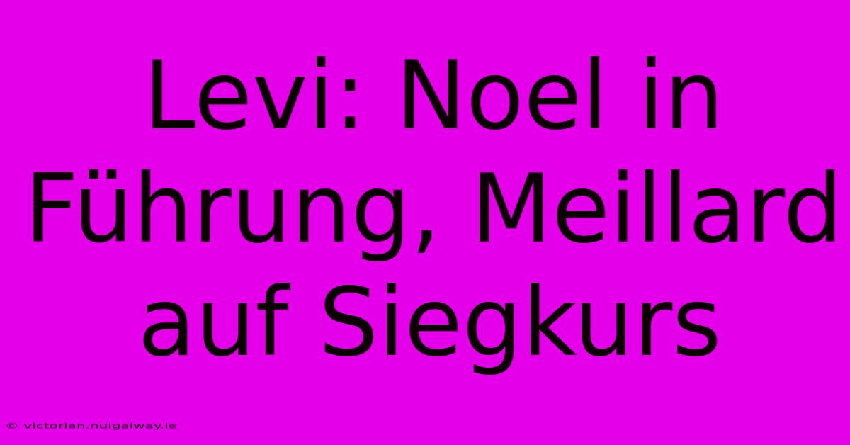 Levi: Noel In Führung, Meillard Auf Siegkurs