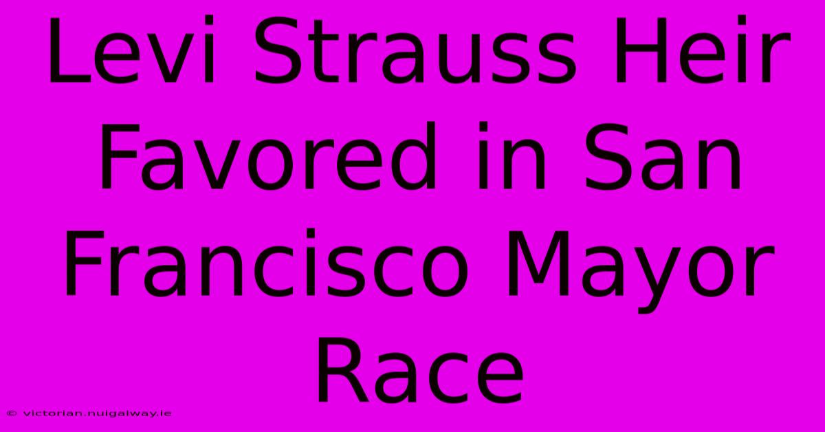 Levi Strauss Heir Favored In San Francisco Mayor Race