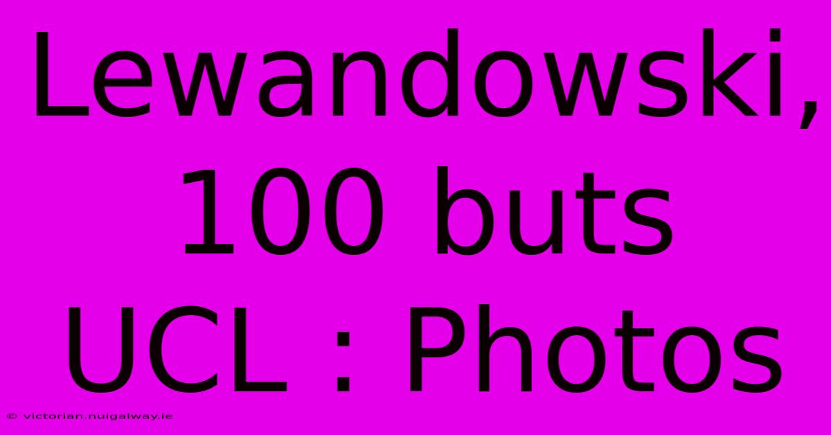 Lewandowski, 100 Buts UCL : Photos