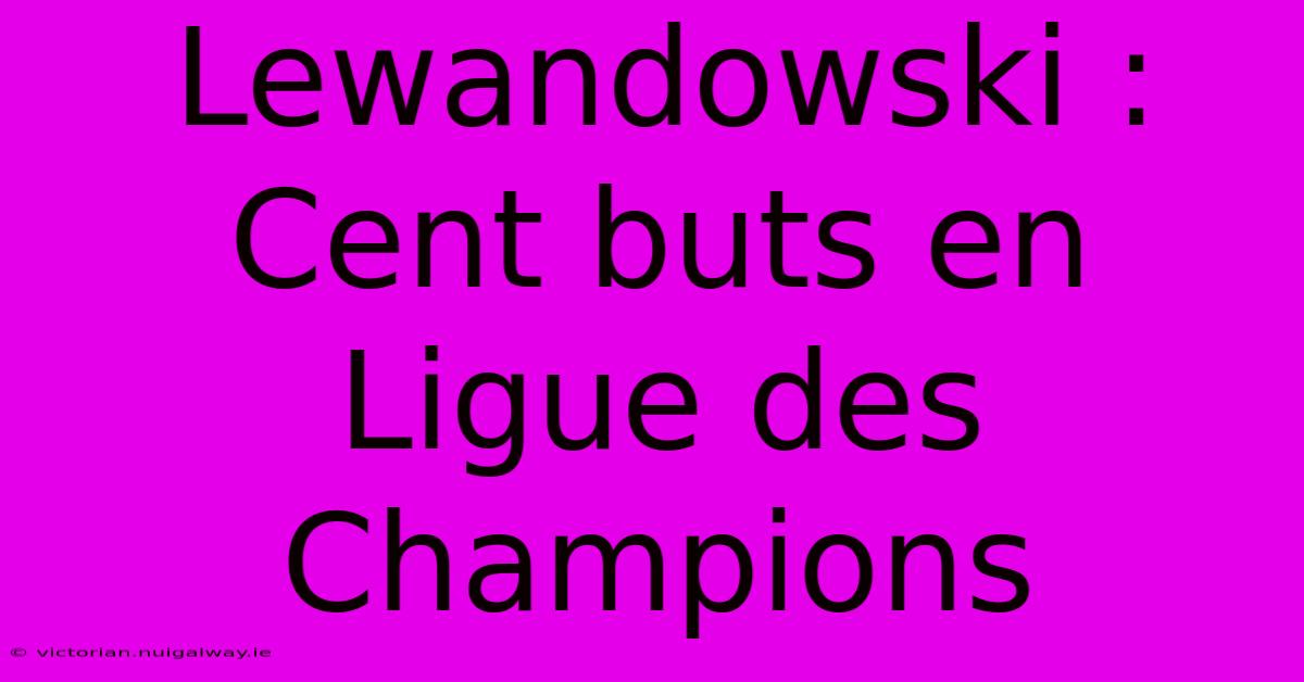 Lewandowski : Cent Buts En Ligue Des Champions