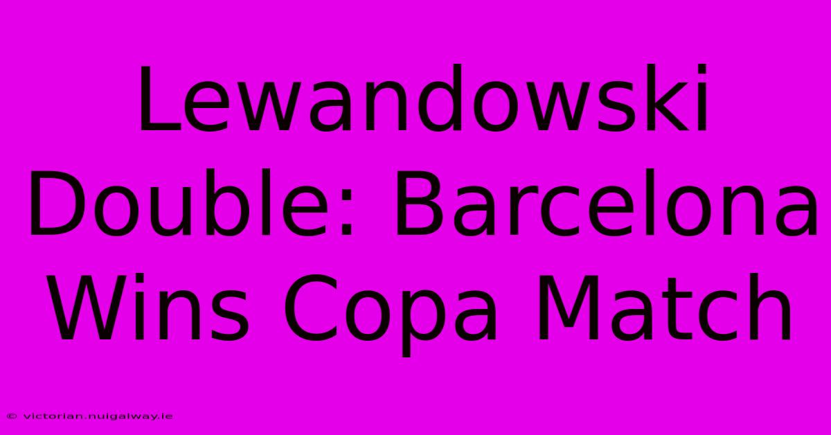 Lewandowski Double: Barcelona Wins Copa Match