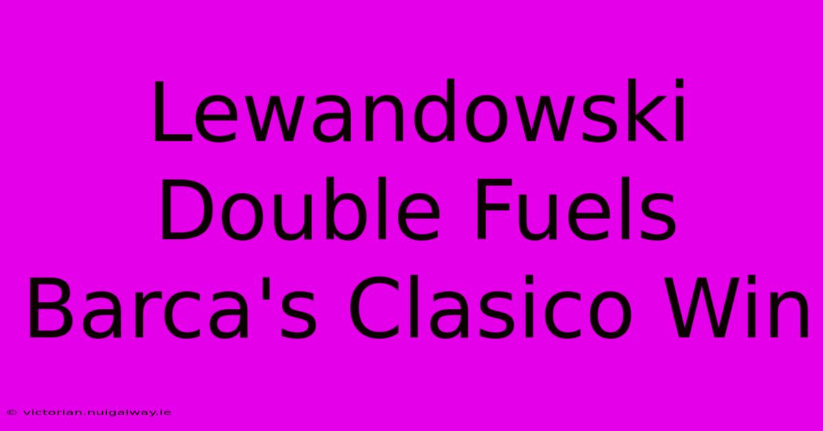 Lewandowski Double Fuels Barca's Clasico Win