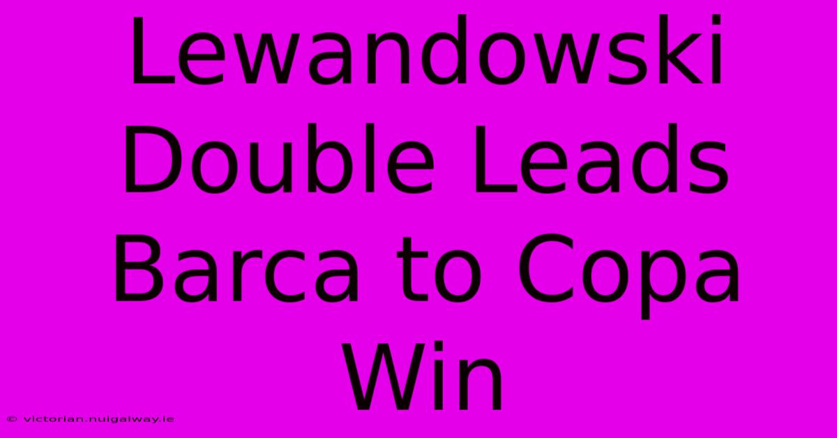 Lewandowski Double Leads Barca To Copa Win