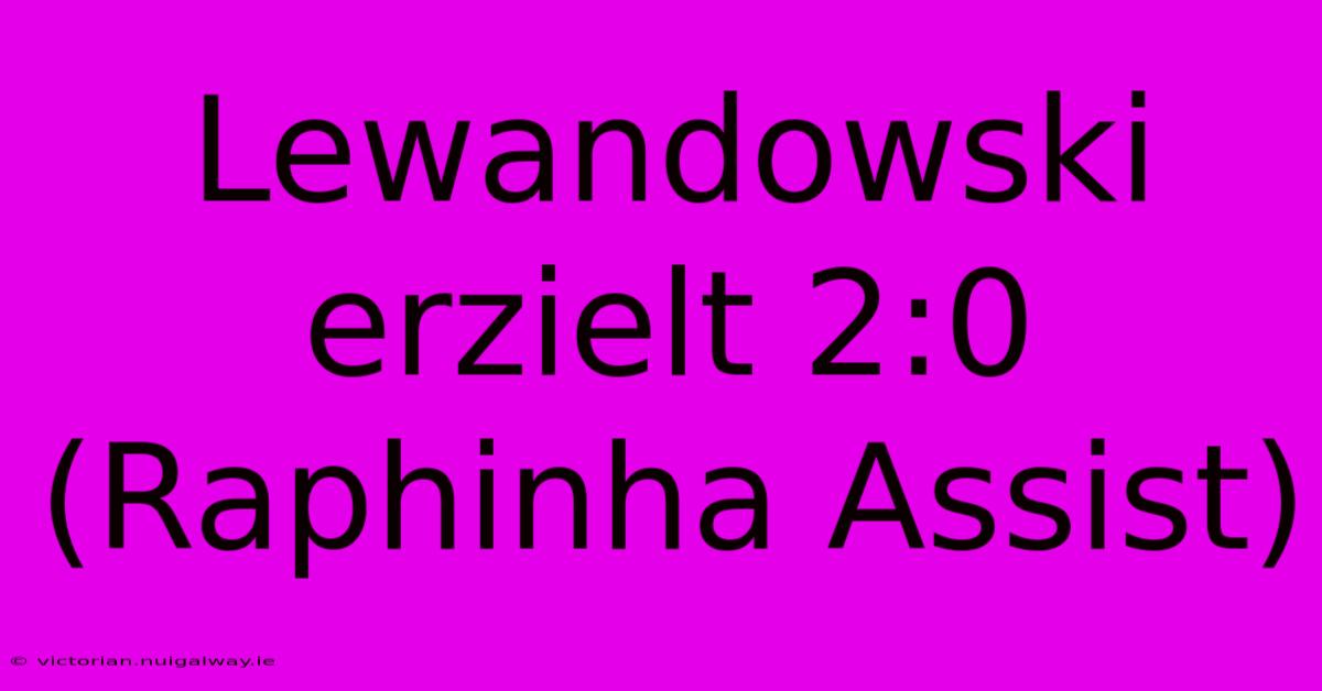 Lewandowski Erzielt 2:0 (Raphinha Assist)