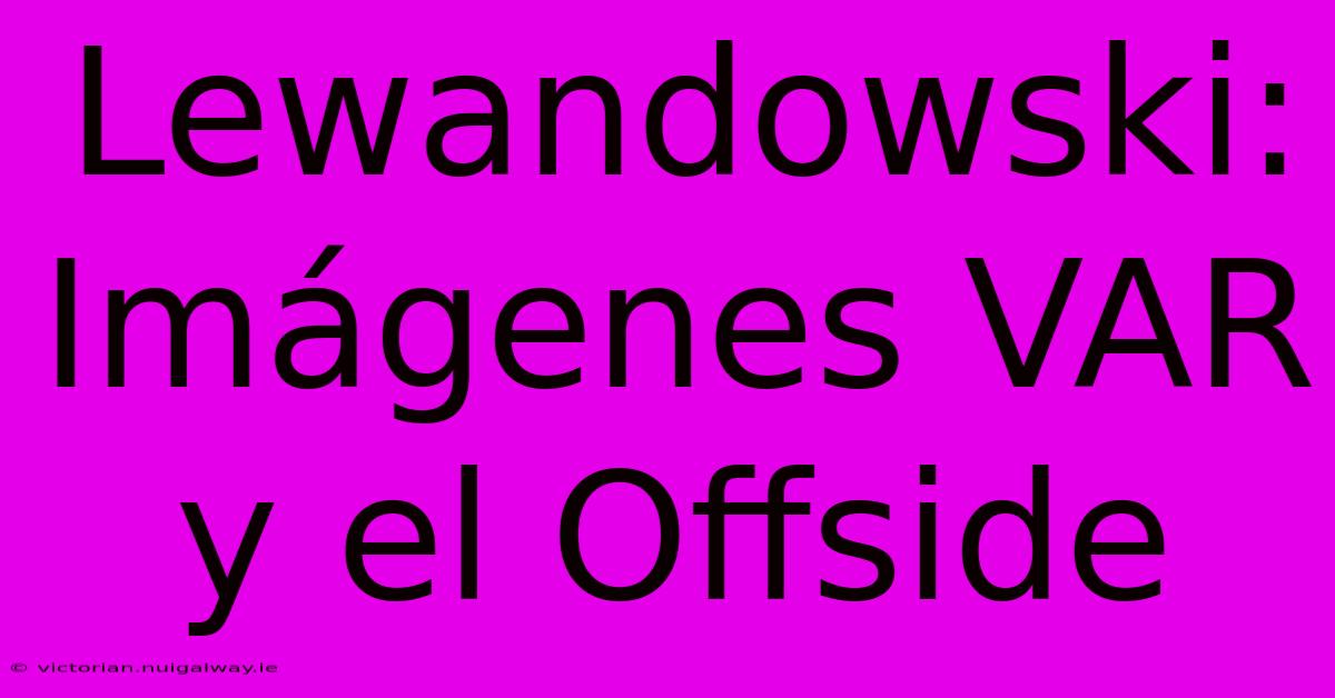 Lewandowski: Imágenes VAR Y El Offside