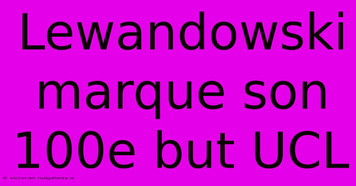 Lewandowski Marque Son 100e But UCL