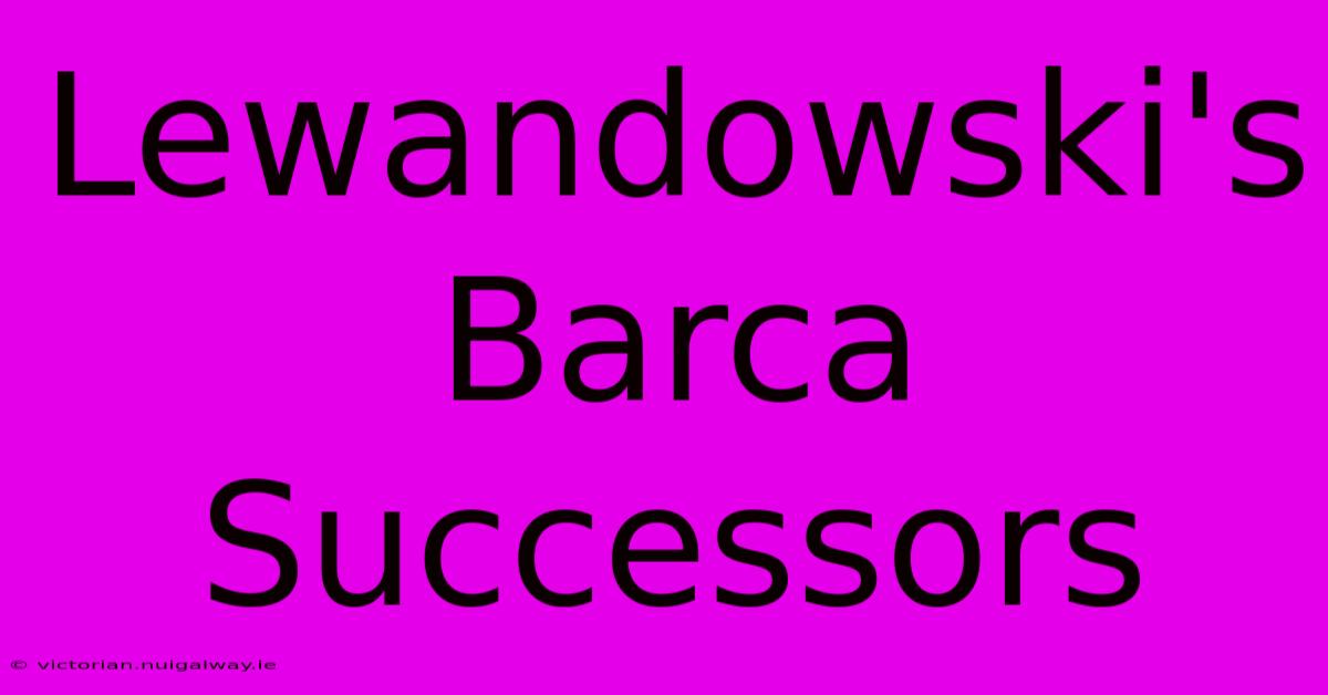 Lewandowski's Barca Successors