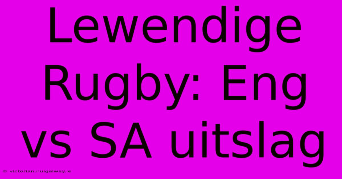 Lewendige Rugby: Eng Vs SA Uitslag