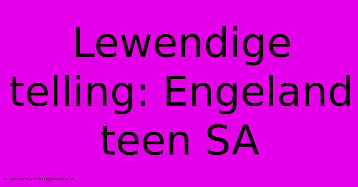 Lewendige Telling: Engeland Teen SA