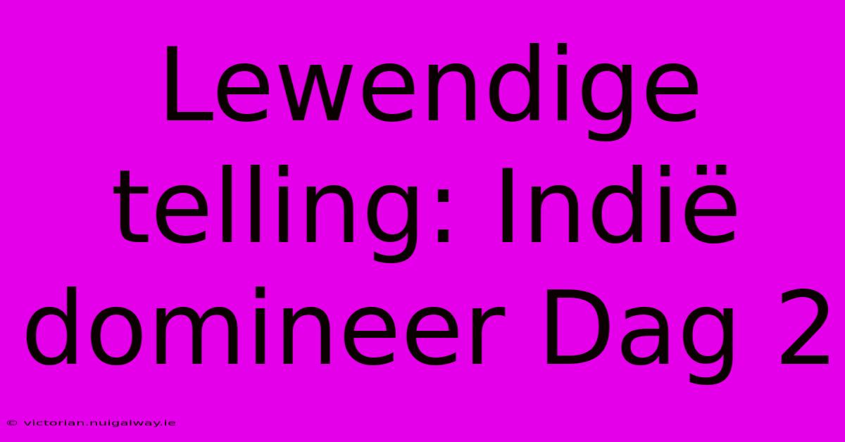 Lewendige Telling: Indië Domineer Dag 2