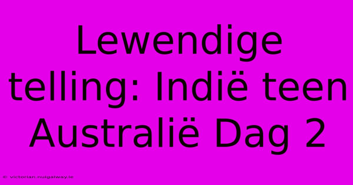 Lewendige Telling: Indië Teen Australië Dag 2