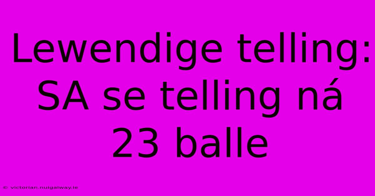 Lewendige Telling: SA Se Telling Ná 23 Balle