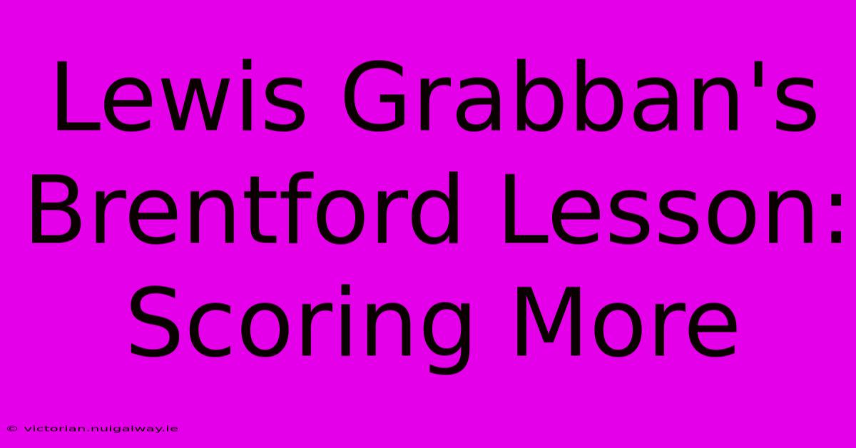 Lewis Grabban's Brentford Lesson: Scoring More