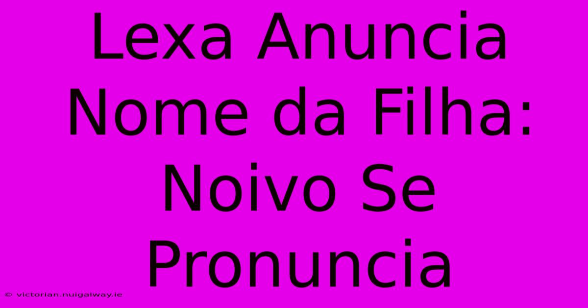 Lexa Anuncia Nome Da Filha: Noivo Se Pronuncia