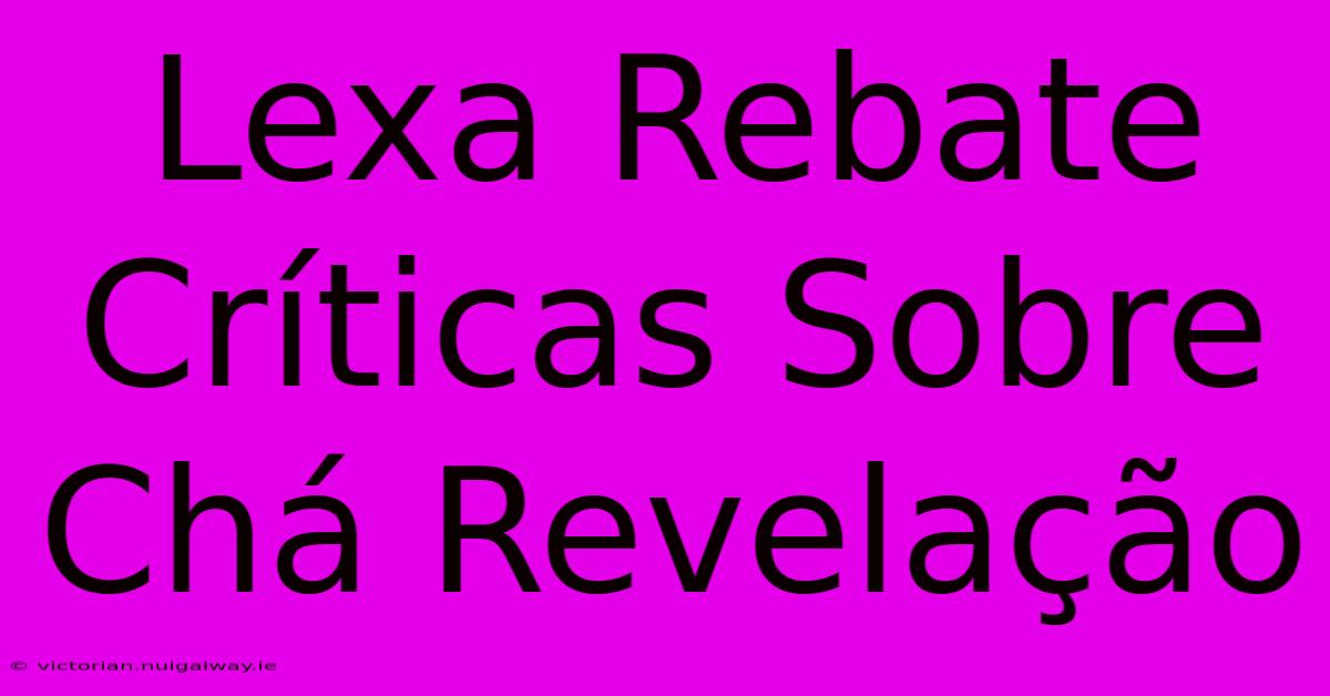 Lexa Rebate Críticas Sobre Chá Revelação