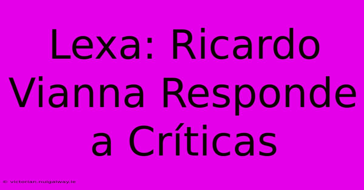 Lexa: Ricardo Vianna Responde A Críticas