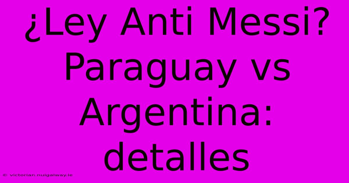 ¿Ley Anti Messi? Paraguay Vs Argentina: Detalles