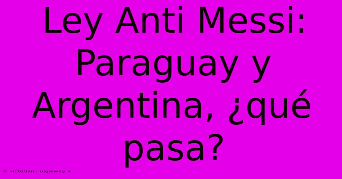 Ley Anti Messi: Paraguay Y Argentina, ¿qué Pasa?