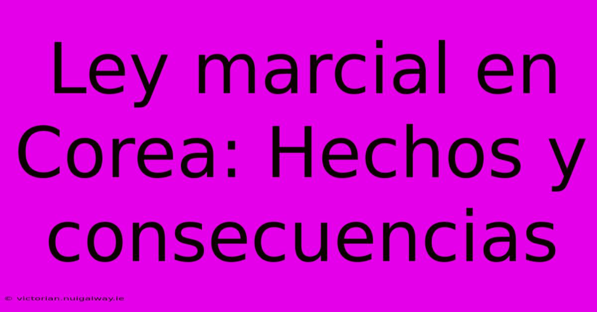 Ley Marcial En Corea: Hechos Y Consecuencias