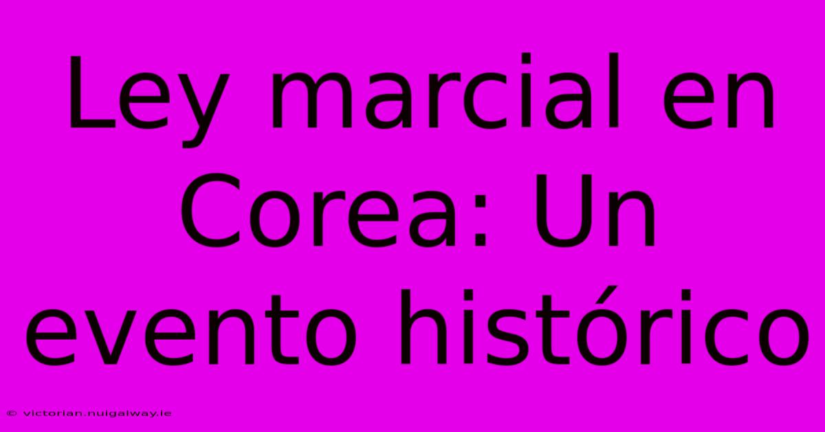 Ley Marcial En Corea: Un Evento Histórico