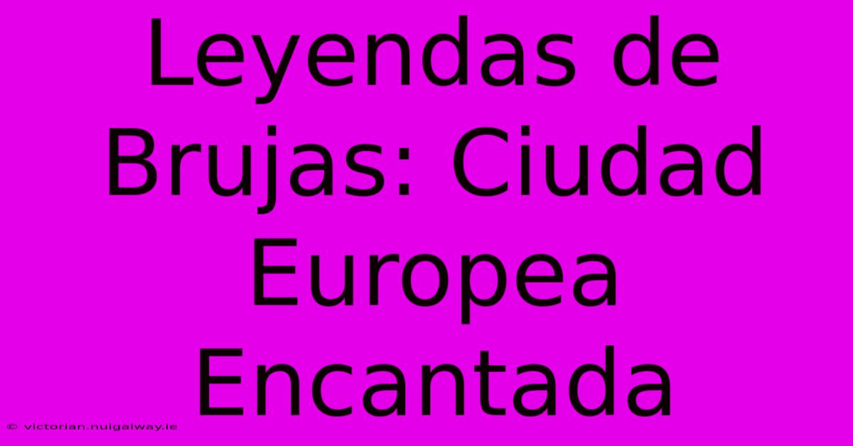 Leyendas De Brujas: Ciudad Europea Encantada