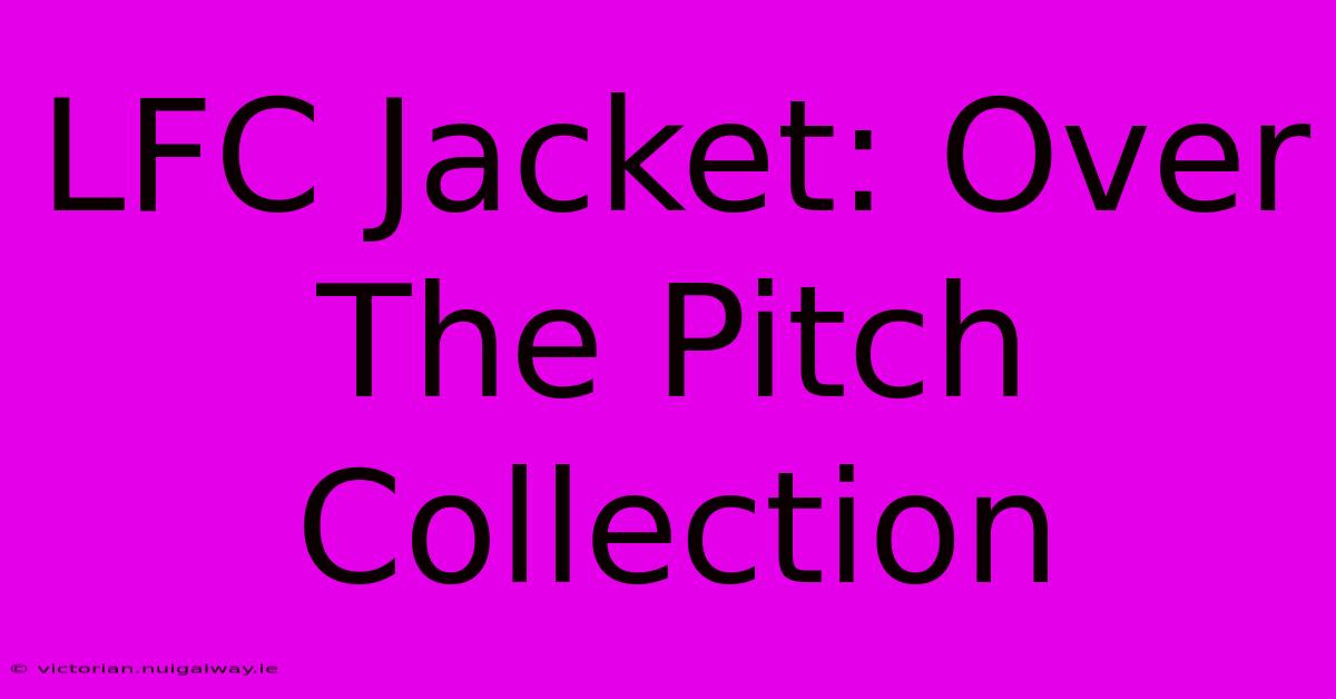 LFC Jacket: Over The Pitch Collection