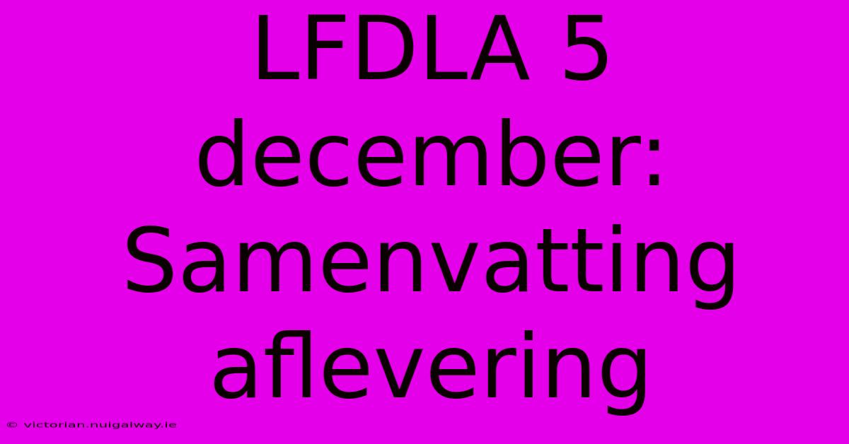 LFDLA 5 December: Samenvatting Aflevering