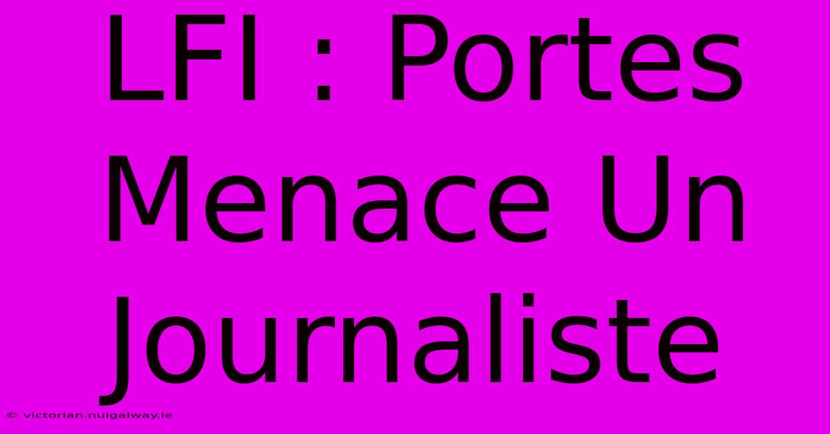 LFI : Portes Menace Un Journaliste