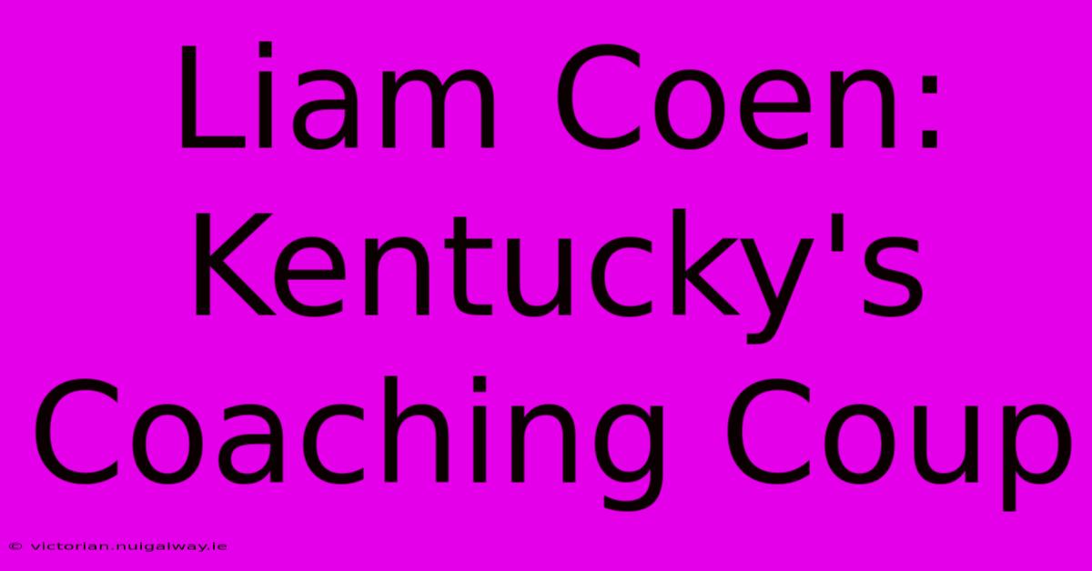 Liam Coen: Kentucky's Coaching Coup