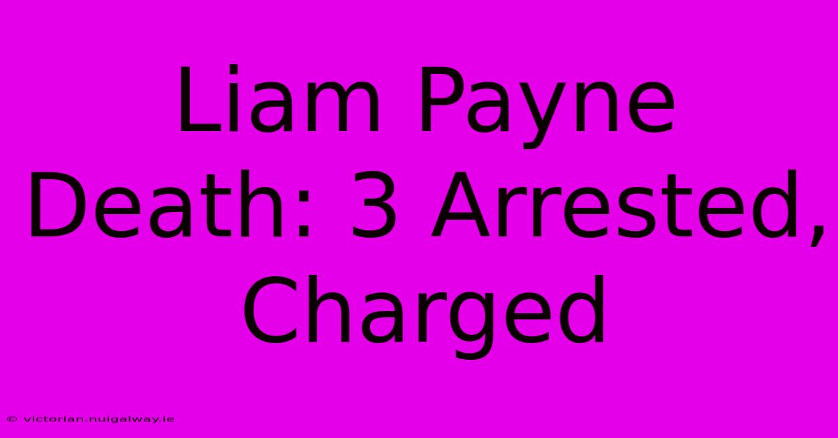 Liam Payne Death: 3 Arrested, Charged 