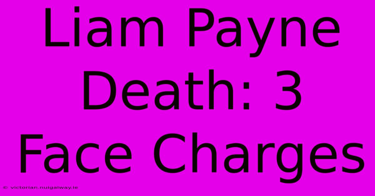 Liam Payne Death: 3 Face Charges