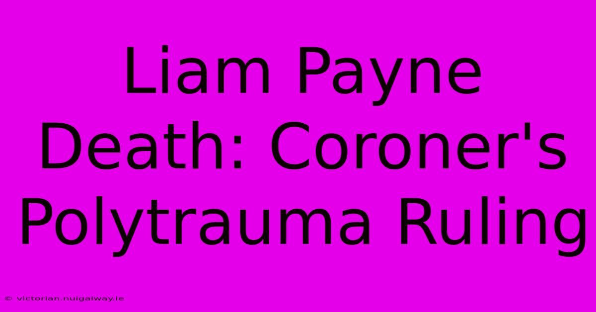 Liam Payne Death: Coroner's Polytrauma Ruling