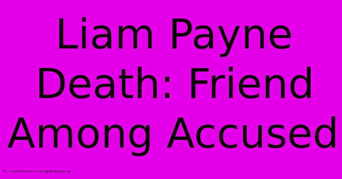 Liam Payne Death: Friend Among Accused