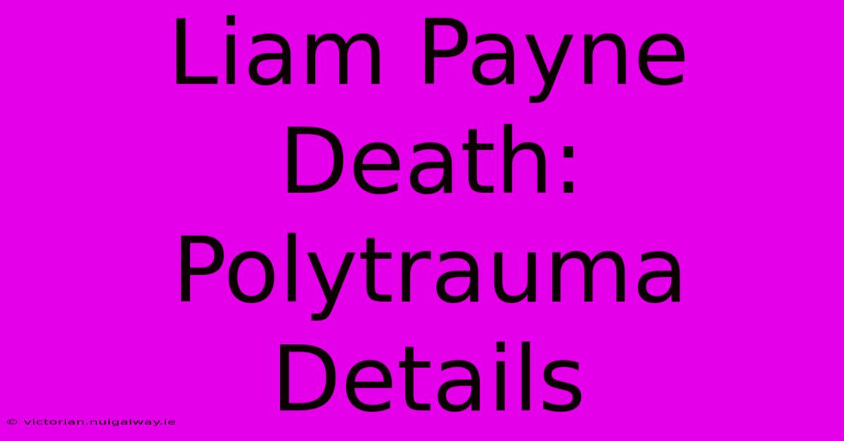 Liam Payne Death: Polytrauma Details