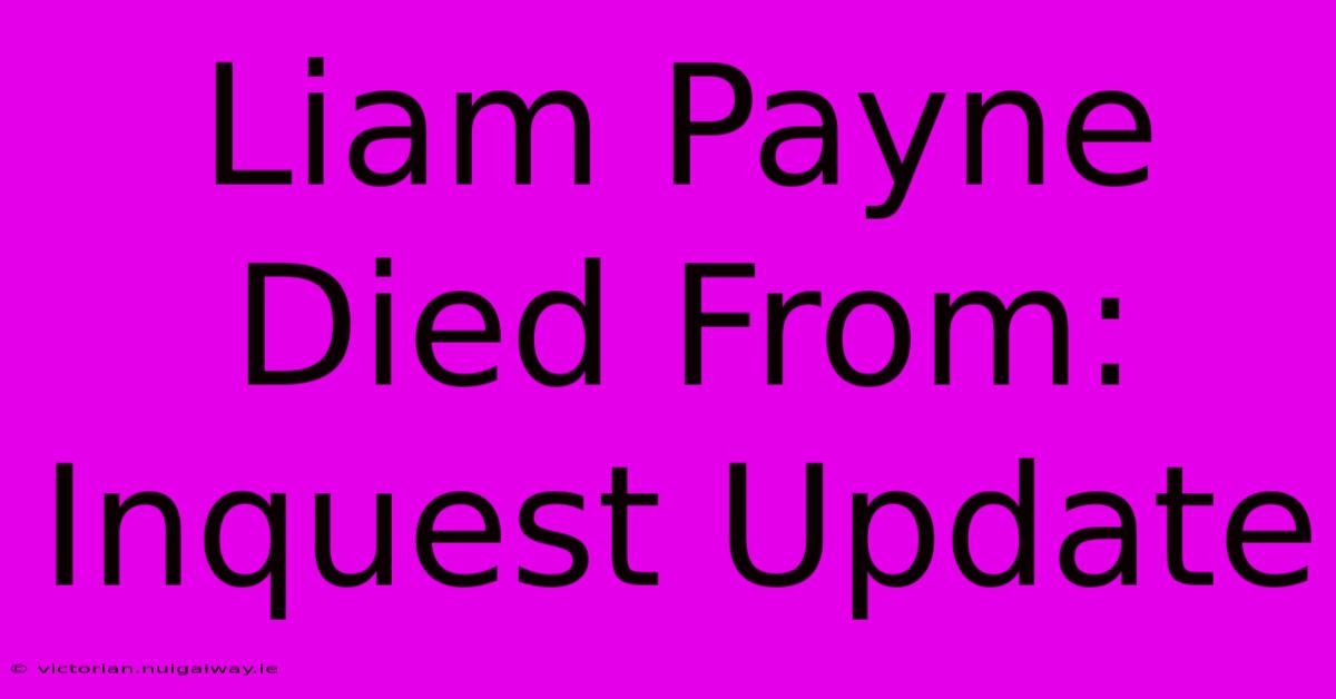 Liam Payne Died From: Inquest Update