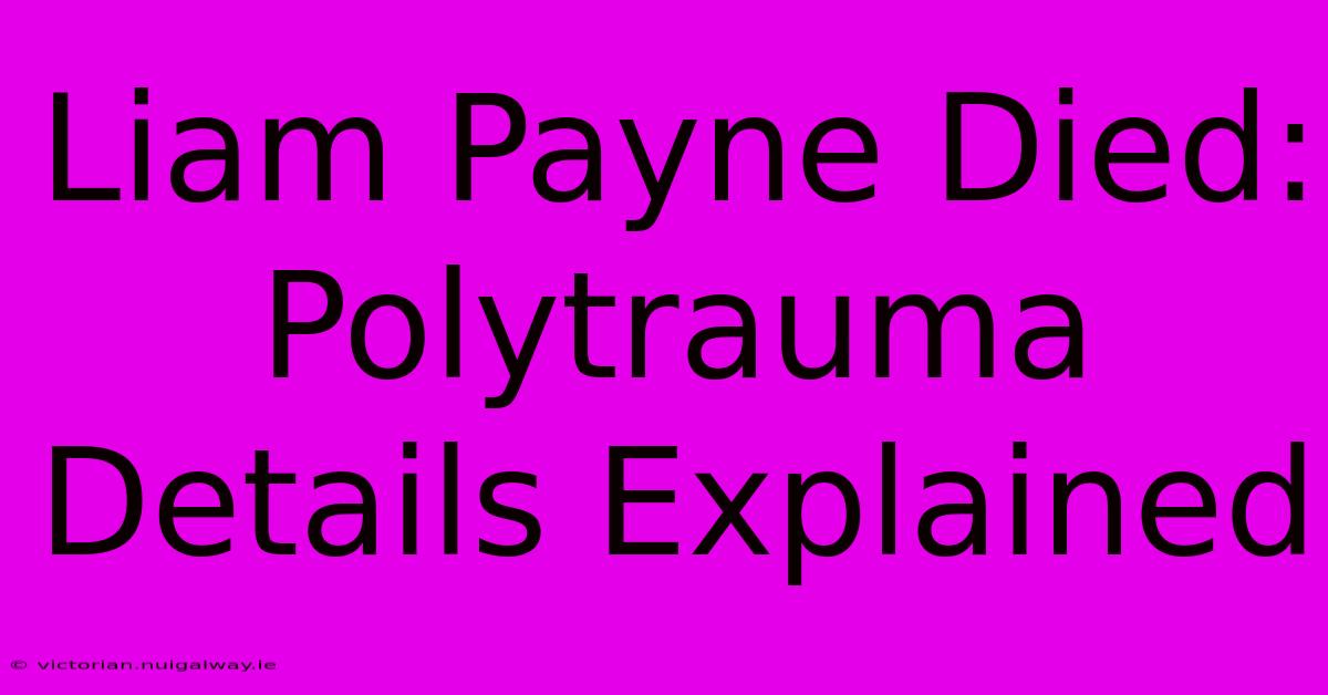 Liam Payne Died: Polytrauma Details Explained