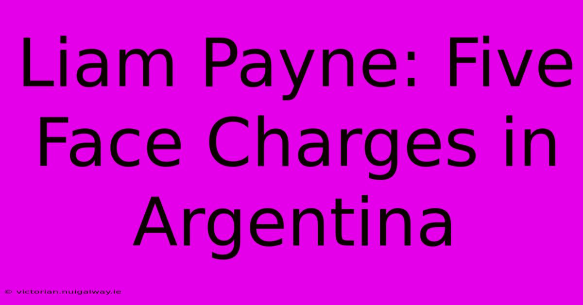 Liam Payne: Five Face Charges In Argentina