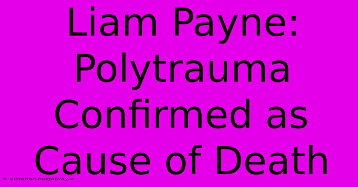 Liam Payne: Polytrauma Confirmed As Cause Of Death