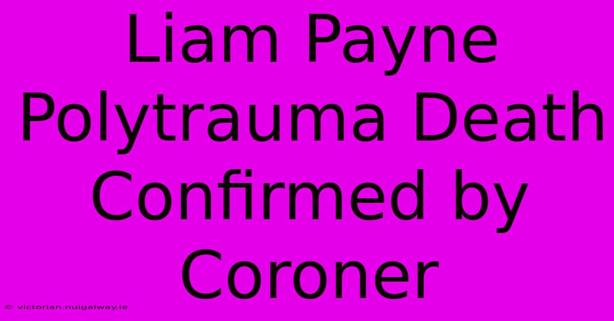 Liam Payne Polytrauma Death Confirmed By Coroner