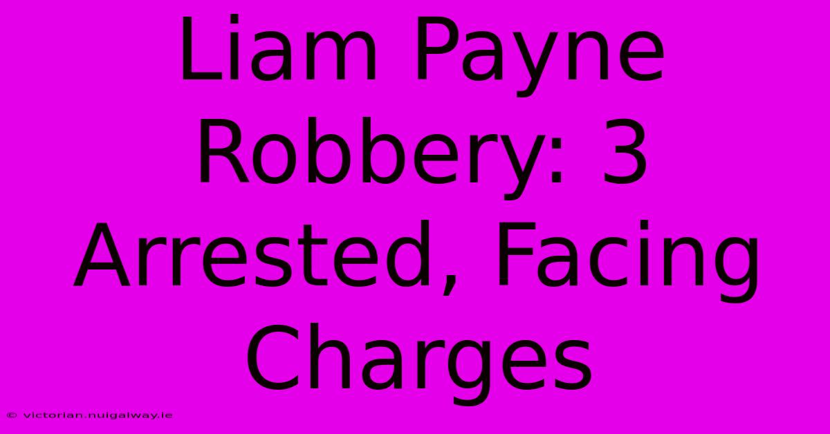 Liam Payne Robbery: 3 Arrested, Facing Charges 