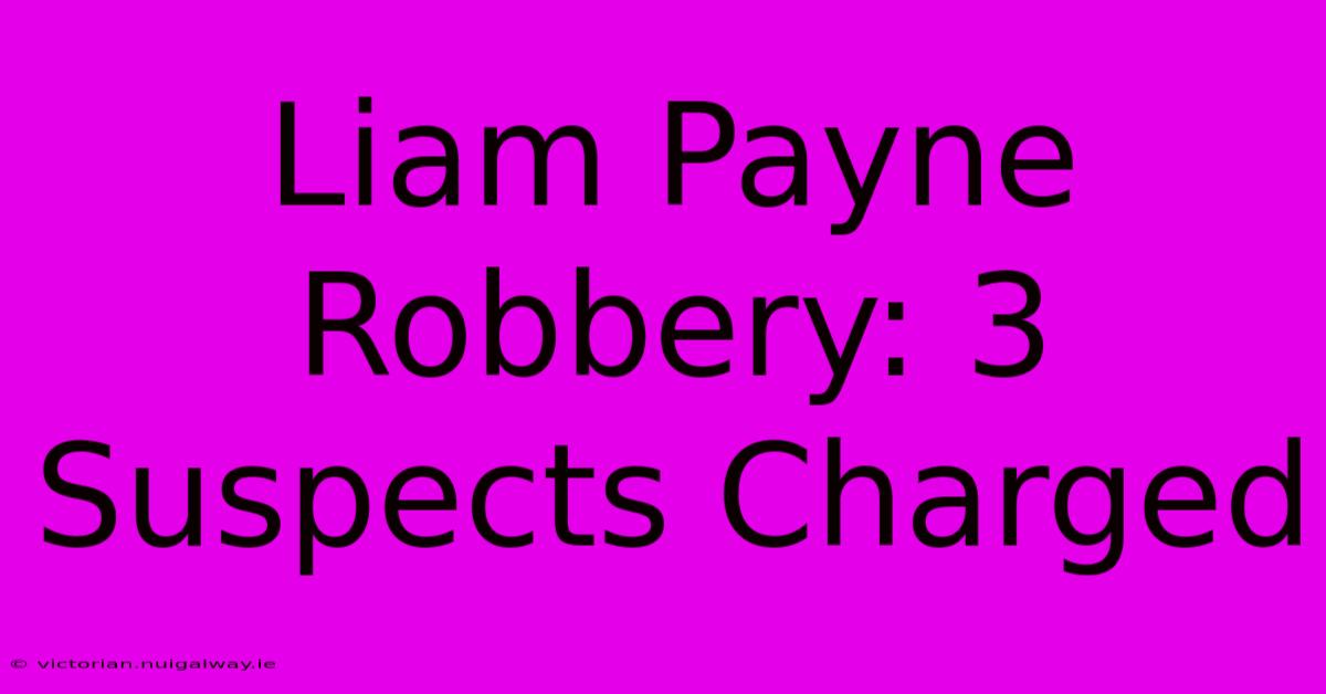 Liam Payne Robbery: 3 Suspects Charged