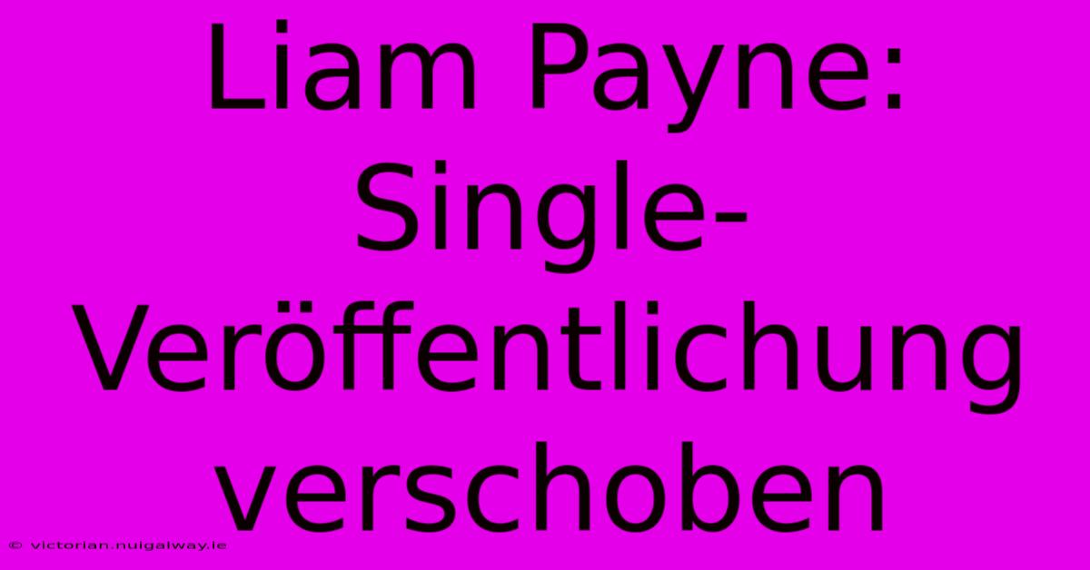 Liam Payne: Single-Veröffentlichung Verschoben 