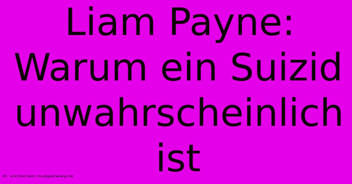 Liam Payne: Warum Ein Suizid Unwahrscheinlich Ist